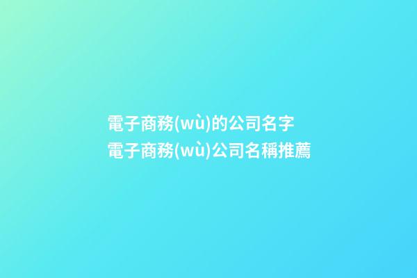 電子商務(wù)的公司名字 電子商務(wù)公司名稱推薦-第1張-公司起名-玄機(jī)派